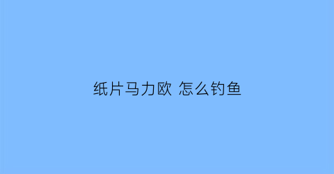 纸片马力欧怎么钓鱼(纸片马力欧剪刀怎么打)